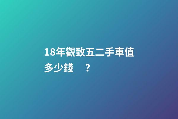 18年觀致五二手車值多少錢？